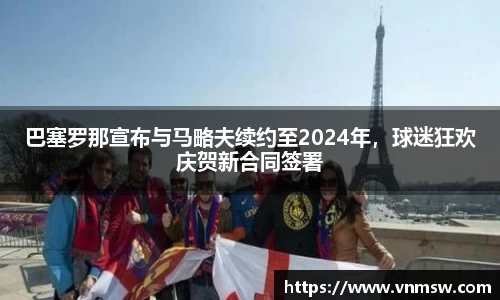 巴塞罗那宣布与马略夫续约至2024年，球迷狂欢庆贺新合同签署
