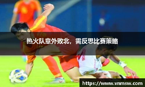 热火队意外败北，需反思比赛策略