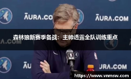 森林狼新赛季备战：主帅透露全队训练重点