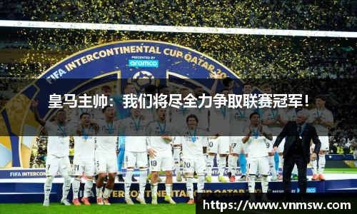皇马主帅：我们将尽全力争取联赛冠军！