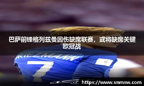 巴萨前锋格列兹曼因伤缺席联赛，或将缺席关键欧冠战