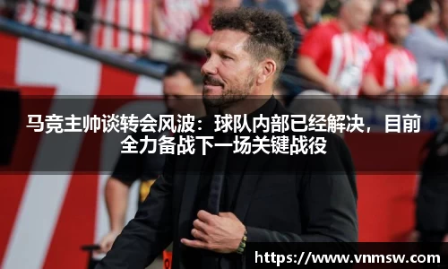 马竞主帅谈转会风波：球队内部已经解决，目前全力备战下一场关键战役