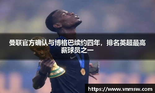 曼联官方确认与博格巴续约四年，排名英超最高薪球员之一