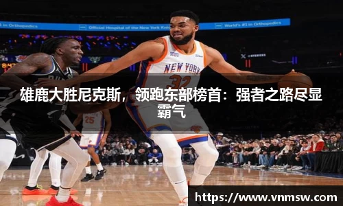 雄鹿大胜尼克斯，领跑东部榜首：强者之路尽显霸气