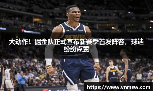 大动作！掘金队正式宣布新赛季首发阵容，球迷纷纷点赞
