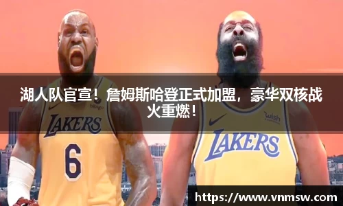 湖人队官宣！詹姆斯哈登正式加盟，豪华双核战火重燃！