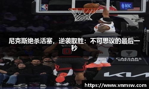尼克斯绝杀活塞，逆袭取胜：不可思议的最后一秒