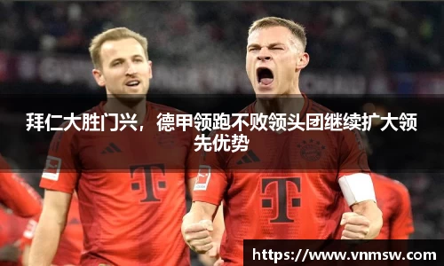 拜仁大胜门兴，德甲领跑不败领头团继续扩大领先优势
