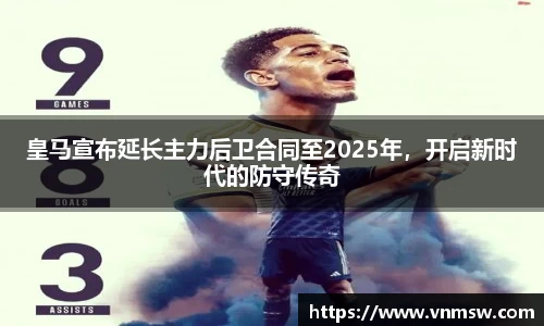 皇马宣布延长主力后卫合同至2025年，开启新时代的防守传奇