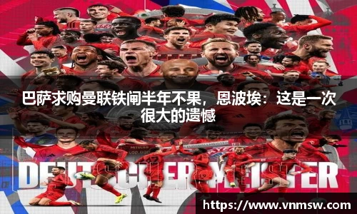 巴萨求购曼联铁闸半年不果，恩波埃：这是一次很大的遗憾