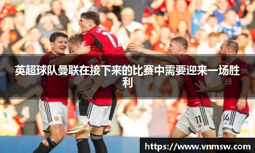 英超球队曼联在接下来的比赛中需要迎来一场胜利