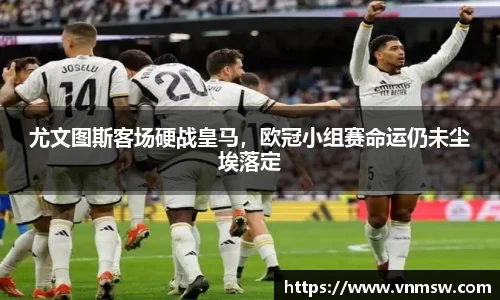尤文图斯客场硬战皇马，欧冠小组赛命运仍未尘埃落定
