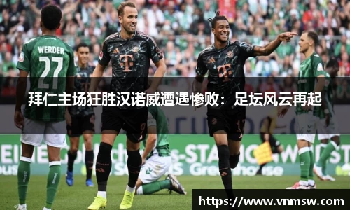 拜仁主场狂胜汉诺威遭遇惨败：足坛风云再起