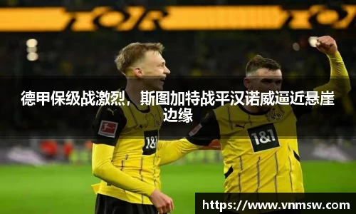 德甲保级战激烈，斯图加特战平汉诺威逼近悬崖边缘