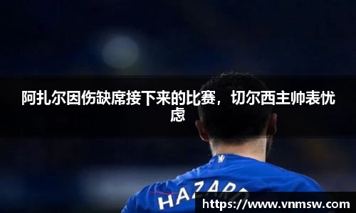 阿扎尔因伤缺席接下来的比赛，切尔西主帅表忧虑