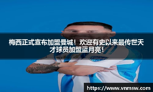 梅西正式宣布加盟曼城！欢迎有史以来最传世天才球员加盟蓝月亮！