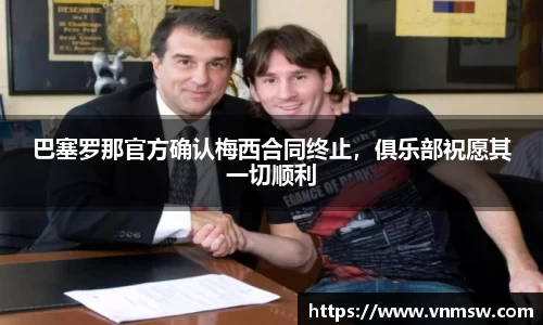 巴塞罗那官方确认梅西合同终止，俱乐部祝愿其一切顺利