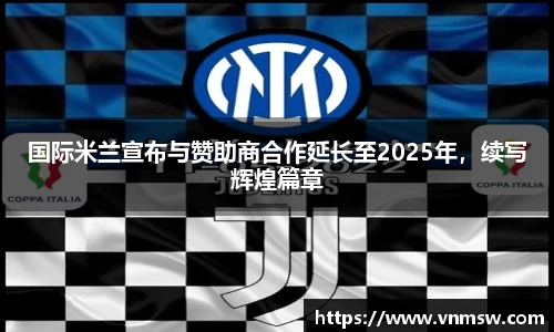 国际米兰宣布与赞助商合作延长至2025年，续写辉煌篇章
