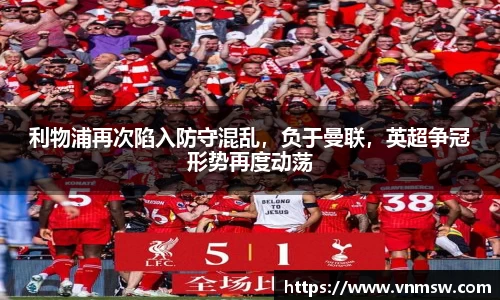 利物浦再次陷入防守混乱，负于曼联，英超争冠形势再度动荡