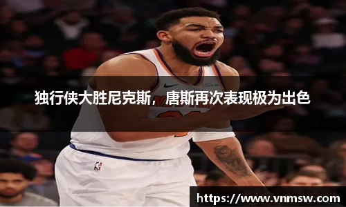 独行侠大胜尼克斯，唐斯再次表现极为出色