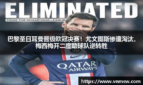巴黎圣日耳曼晋级欧冠决赛！尤文图斯惨遭淘汰，梅西梅开二度助球队逆转胜