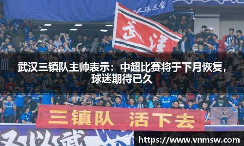 武汉三镇队主帅表示：中超比赛将于下月恢复，球迷期待已久