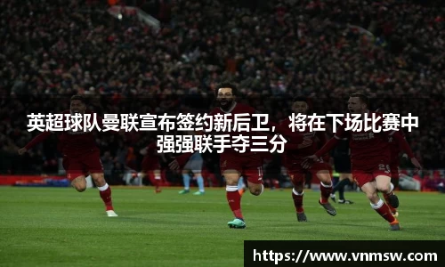 英超球队曼联宣布签约新后卫，将在下场比赛中强强联手夺三分