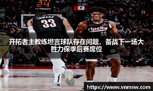 开拓者主教练坦言球队存在问题，备战下一场大胜力保季后赛席位