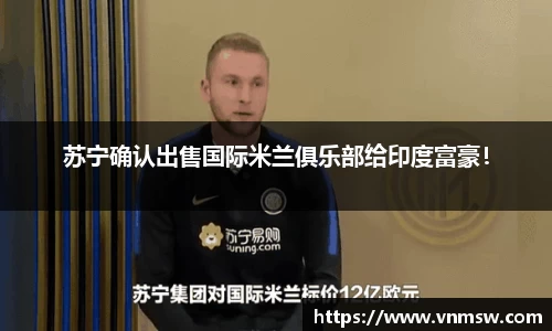 苏宁确认出售国际米兰俱乐部给印度富豪！