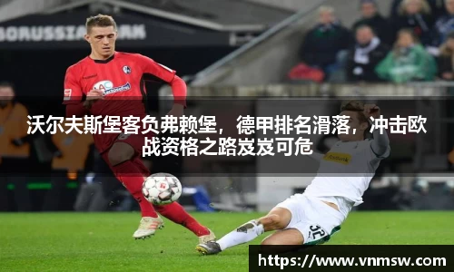 沃尔夫斯堡客负弗赖堡，德甲排名滑落，冲击欧战资格之路岌岌可危