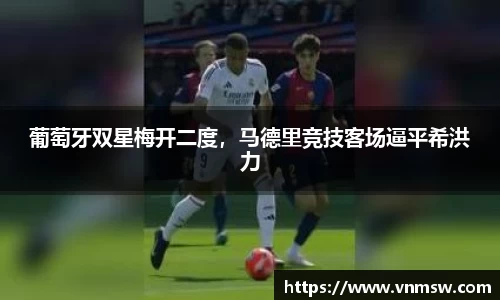 葡萄牙双星梅开二度，马德里竞技客场逼平希洪力