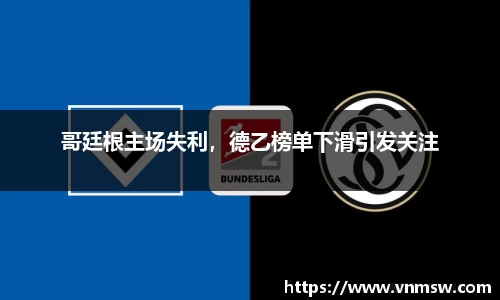 哥廷根主场失利，德乙榜单下滑引发关注