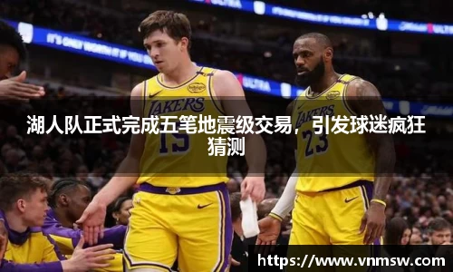 湖人队正式完成五笔地震级交易，引发球迷疯狂猜测