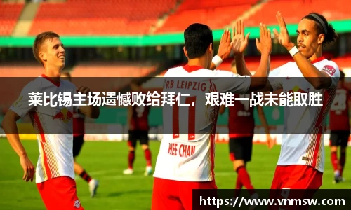 莱比锡主场遗憾败给拜仁，艰难一战未能取胜