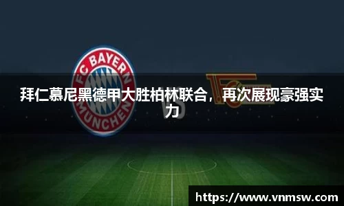 拜仁慕尼黑德甲大胜柏林联合，再次展现豪强实力