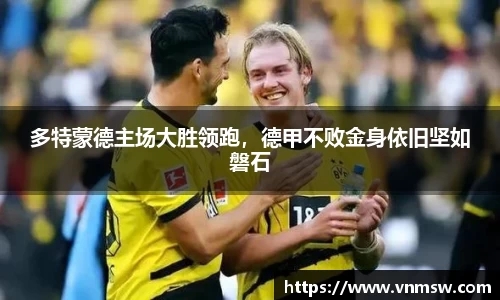 多特蒙德主场大胜领跑，德甲不败金身依旧坚如磐石
