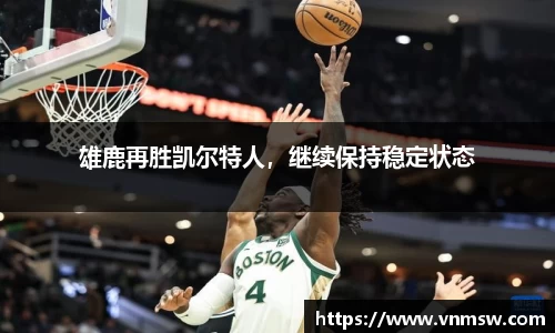 雄鹿再胜凯尔特人，继续保持稳定状态