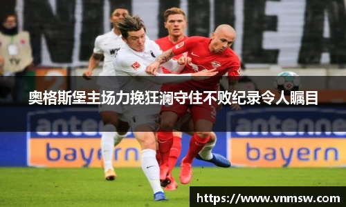 奥格斯堡主场力挽狂澜守住不败纪录令人瞩目
