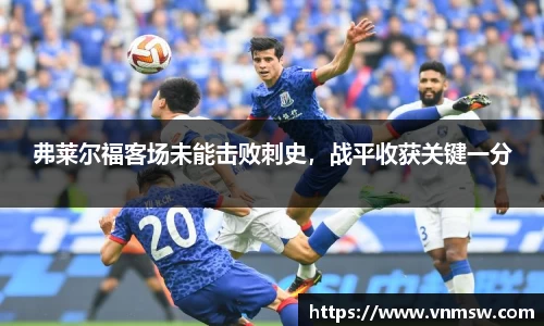 弗莱尔福客场未能击败刺史，战平收获关键一分