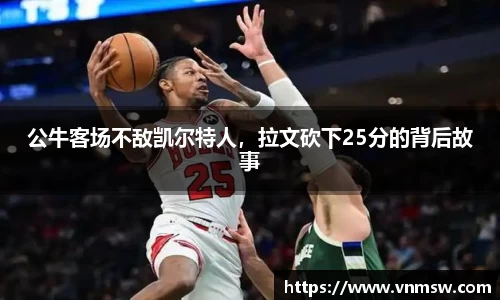 公牛客场不敌凯尔特人，拉文砍下25分的背后故事