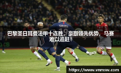 巴黎圣日耳曼法甲十连胜，豪取领先优势，马赛难以追赶！