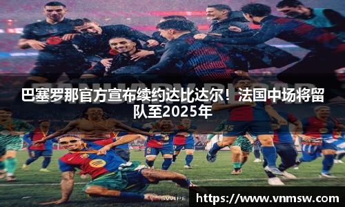 巴塞罗那官方宣布续约达比达尔！法国中场将留队至2025年