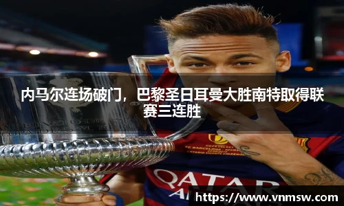 内马尔连场破门，巴黎圣日耳曼大胜南特取得联赛三连胜