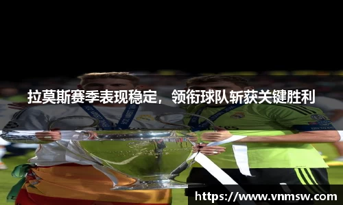 拉莫斯赛季表现稳定，领衔球队斩获关键胜利