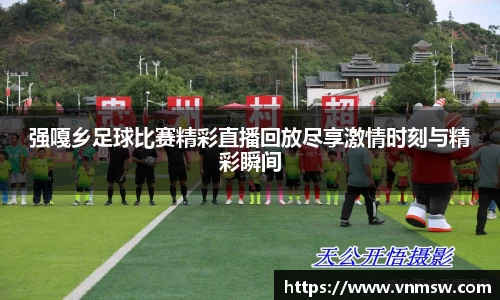 强嘎乡足球比赛精彩直播回放尽享激情时刻与精彩瞬间