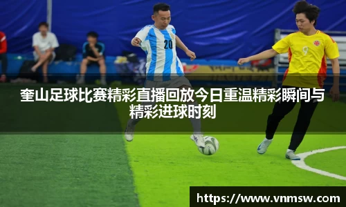 奎山足球比赛精彩直播回放今日重温精彩瞬间与精彩进球时刻