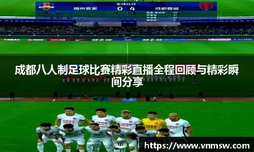 成都八人制足球比赛精彩直播全程回顾与精彩瞬间分享