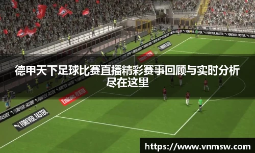 德甲天下足球比赛直播精彩赛事回顾与实时分析尽在这里
