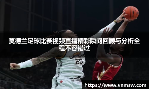 莫德兰足球比赛视频直播精彩瞬间回顾与分析全程不容错过
