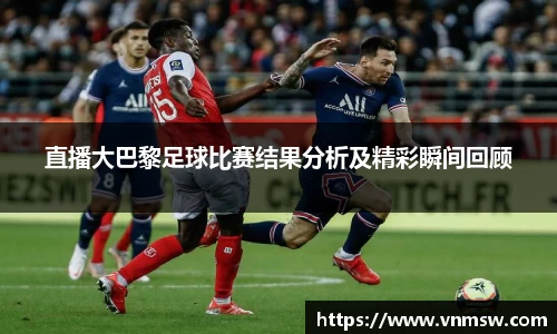 直播大巴黎足球比赛结果分析及精彩瞬间回顾